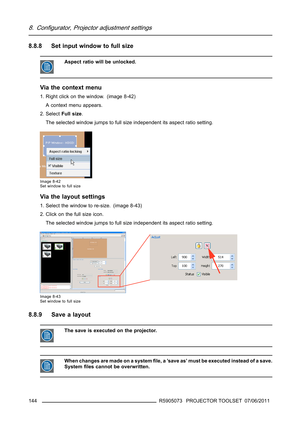 Page 1488. Configurator, Projector adjustment settings
8.8.8 Set input window to full size
Aspect ratio will be unlocked.
Via the context menu
1. Right click on the window. (image 8-42)
A context menu appears.
2. SelectFull size.
The selected window jumps to full size independent its aspect ratio setting.
Image 8-42
Set window to full size
Via the layout settings
1. Select the window to re-size. (image 8-43)
2. Click on the full size icon.
The selected window jumps to full size independent its aspect ratio...