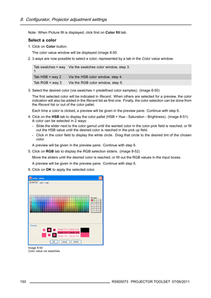 Page 1548. Configurator, Projector adjustment settings
Note: When Pictureﬁll is displayed, clickﬁrst onColorﬁlltab.
Select a color
1. Click onColorbutton.
The color value window will be displayed (image 8-50.
2. 3 ways are now possible to select a color, represented by a tab in theColor valuewindow.
Ta b s w a t c h e s = w a y
1Via the swatches color window, step 3.
Tab HSB = way 2 Via the HSB color window, step 4.
Tab RGB = way 3 Via the RGB color window, step 5.
3. Select the desired color (via swatches =...