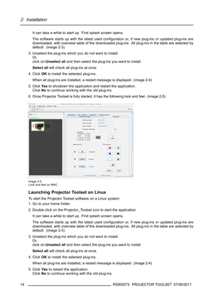 Page 182. Installation
It can take a while to start up. First splash screen opens.
The software starts up with the latest used conﬁguration or, if new plug-ins or updated plug-ins are
downloaded, with overview table of the downloaded plug-ins. All plug-ins in the table are selected by
default. (image 2-3)
3. Unselect the plug-ins which you do not want to install.
Or,
click onUnselect alland then select the plug-ins you want to install.
Select allwill check all plug-ins at once.
4. ClickOKto install the selected...