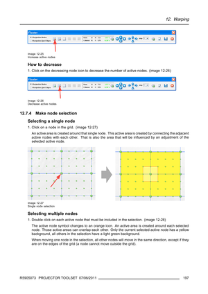 Page 20112. Warping
Image 12-25
Increase active nodes
How to decrease
1. Click on the decreasing node icon to decrease the number of active nodes. (image 12-26)
Image 12-26
Decrease active nodes
12.7.4 Make node selection
Selecting a single node
1. Click on a node in the grid. (image 12-27)
An active area is created around that single node. This active area is created by connecting the adjacent
active nodes with each other. That is also the area that will be inﬂuenced by an adjustment of the
selected active...