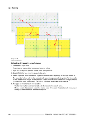 Page 20212. Warping
Image 12-28
Multi node selection
Selecting all nodes in a row/column
1. First select a single node.
An active area is set and the background becomes yellow.
2. Right click on a grid to open the context menu. (image 12-29)
3. SelectMultiSelectand move the cursor to the right.
4. SelectToggle row multiSelectand/orToggle column multiSelectdepending on what you want to do.
The row and/of column with theﬁrst selected node is completely selected. All symbol of all other nodes
on that line becomes...
