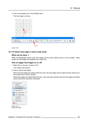 Page 20712. Warping
2. Click on the delete icon in theFloatingmenu.
The hard edge is remove.
Image 12-36
12.7.10 Show hard edge in active node mode
What can be done ?
Within the Manipulate nodes mode, hard edges can be made visible as info or can be hidden. When
visible, the hard edges are displayed as a green line.
How to toggle hard edges on or off
1. Right click on the grid. (image 12-37)
The context menu opens.
2. Click onShow hard edges.
When the hard edges are hidden before the click, the hard edges will...