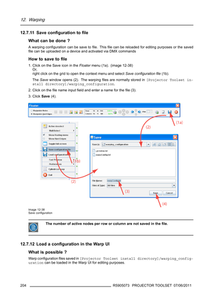 Page 20812. Warping
12.7.11 Save conﬁguration toﬁle
What can be done ?
A warping conﬁgurationcanbesavetoﬁle. Thisﬁle can be reloaded for editing purposes or the saved
ﬁle can be uploaded on a device and activated via DMX commands
How to save toﬁle
1. Click on the Save icon in theFloatermenu (1a). (image 12-38)
Or,
right click on the grid to open the context menu and selectSave conﬁgurationﬁle(1b).
TheSavewindow opens (2). The warpingﬁles are normally stored in[Projector Toolset in-
stall...