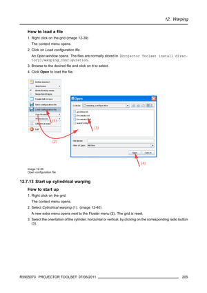 Page 20912. Warping
Howtoloadaﬁle
1. Right click on the grid (image 12-39)
The context menu opens.
2. Click onLoad conﬁgurationﬁle.
AnOpenwindow opens. Theﬁles are normally stored in[Projector Toolset install direc-
tory]/warping_configuration.
3. Browse to the desiredﬁle and click on it to select.
4. ClickOpento load theﬁle.
Image 12-39
Open conﬁgurationﬁle
12.7.13 Start up cylindrical warping
How to start up
1. Right click on the grid.
The context menu opens.
2. SelectCylindrical warping(1). (image 12-40)
A...