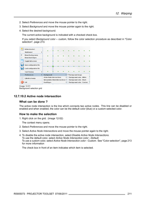 Page 21512. Warping
2. SelectPreferencesand move the mouse pointer to the right.
3. SelectBackgroundand move the mouse pointer again to the right.
4. Select the desired background.
The current active background is indicated with a checked check box.
If you selectBackground color – custom, follow the color selection procedure as described in Color
selection, page 213.
Image 12-51
Background selection grid
12.7.19.2 Active node intersection
What can be done ?
The active node intersection is the line which connects...