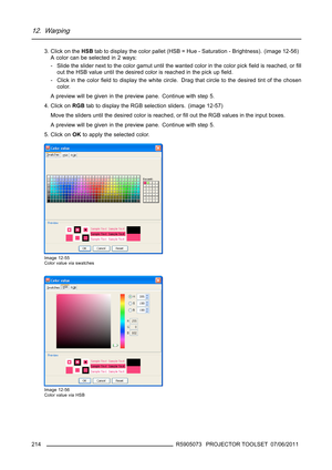 Page 21812. Warping
3. Click on theHSBtab to display the color pallet (HSB = Hue - Saturation - Brightness). (image 12-56)
A color can be selected in 2 ways:
- Slide the slider next to the color gamut until the wanted color in the color pickﬁeld is reached, orﬁll
out the HSB value until the desired color is reached in the pick upﬁeld.
- Click in the colorﬁeld to display the white circle. Drag that circle to the desired tint of the chosen
color.
A preview will be given in the preview pane. Continue with step 5....