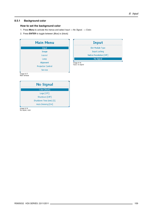 Page 1138. Input
8.5.1 Background color
How to set the background color
1. PressMenuto activate the menus and selectInput→No Signal.→Color.
2. PressENTERto toggle between[Blue]or[black].
Image 8-17
Main window
Image 8-18
Input, no signal
Image 8-19
No signal, color
R5905032 HDX SERIES 23/11/2011109 