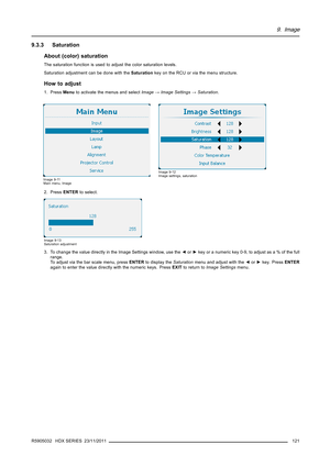 Page 1259. Image
9.3.3 Saturation
About (color) saturation
The saturation function is used to adjust the color saturation levels.
Saturation adjustment can be done with theSaturationkey on the RCU or via the menu structure.
How to adjust
1. PressMenuto activate the menus and selectImage→Image Settings→Saturation.
Image 9-11
Main menu, Image
Image 9-12
Image settings, saturation
2. PressENTERto select.
Image 9-13
Saturation adjustment
3. To change the value directly in the Image Settings window, use the◄or►key or...