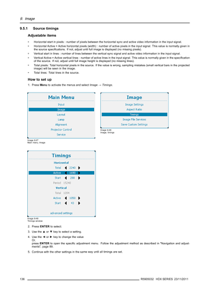 Page 1409. Image
9.5.1 Source timings
Adjustable items
• Horizontal start in pixels : number of pixels between the horizontal sync and active video information in the input signal.
• Horizontal Active = Active horizontal pixels (width) : number ofactive pixels in the input signal. This value is normally given in
the source speciﬁcations. If not, adjust until full image is displayed (no missing pixels).
• Vertical start in lines : number of lines between the vertical sync signal and active video information in...