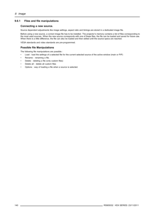 Page 1449. Image
9.6.1 Files andﬁle manipulations
Connecting a new source.
Source dependent adjustments like image settings, aspect ratio and timings are stored in a dedicated imageﬁle.
Before using a new source, a correct imageﬁle has to be installed. The projector’s memory contains a list ofﬁles corresponding to
the most used sources. When the new source corresponds with one of theseﬁles, theﬁle can be loaded and saved for future use.
When there is a little difference, theﬁle can also be loaded and then edited...