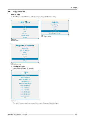 Page 1519. Image
9.6.7 Copy customﬁle
How to copy
1. PressMenuto activate the menus and selectImage→Image File Services→Copy.
Image 9-75
Main menu, Image
Image 9-76
Image, imageﬁle services
Image 9-77
Imageﬁle services, copy
2. PressENTERto select.
The available customﬁles are displayed.
Image 9-78
Copyﬁles, list
If no customﬁles are available, a message that no customﬁles are available is displayed.
R5905032 HDX SERIES 23/11/2011
147 