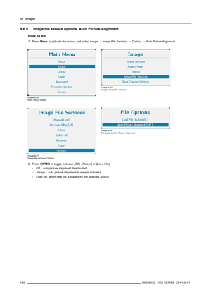 Page 1549. Image
9.6.9 Imageﬁle service options, Auto Picture Alignment
How to set
1. PressMenuto activate the menus and selectImage→Image File Services→Options→Auto Picture Alignment.
Image 9-85
Main menu, Image
Image 9-86
Image, imageﬁle services
Image 9-87
Imageﬁle services, Options
Image 9-88
File options, Auto Picture Alignment
2. PressENTERto toggle between[Off],[Always]or[Load File].
- Off : auto picture alignment deactivated.
- Always : auto picture alignment is always activated.
- Loadﬁle: when newﬁle...