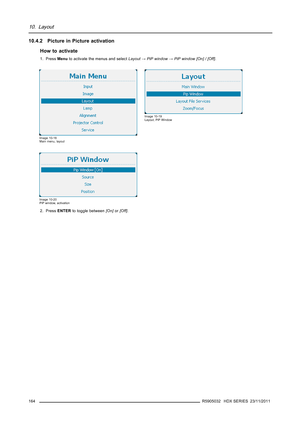 Page 16810. Layout
10.4.2 Picture in Picture activation
How to activate
1. PressMenuto activate the menus and selectLayout→PiP window→PiP window [On] / [Off].
Image 10-18
Main menu, layout
Image 10-19
Layout, PiP Window
Image 10-20
PiP window, activation
2. PressENTERto toggle between[On]or[Off].
164
R5905032 HDX SERIES 23/11/2011 