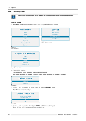 Page 17610. Layout
10.5.3 Delete layoutﬁle
Only custom created layouts can be deleted. The current selected custom layout cannot be deleted.
How to delete
1. PressMenuto activate the menus and selectLayout→Layout File Services→Delete.
Image 10-46
Main menu, layout
Image 10-47
Layout, layoutﬁle services
Image 10-48
Layoutﬁle services, delete
2. PressENTERto select.
TheDelete layoutwindow opens with all available custom layouts.
If no custom layoutﬁles are available, a message that no custom layoutﬁles are...