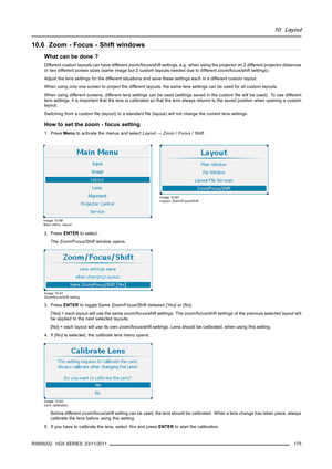 Page 17910. Layout
10.6 Zoom - Focus - Shift windows
What can be done ?
Different custom layouts can have different zoom/focus/shift settings, e.g. when using the projector on 2 different projector distances
or two different screen sizes (same image but 2 custom layouts needed due to different zoom/focus/shift settings).
Adjust the lens settings for the different situations and save these settings each in a different custom layout.
When using only one screen to project the different layouts, the same lens...