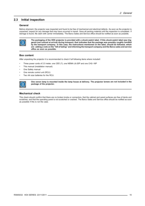 Page 192. General
2.3 Initial inspection
General
Before shipment, the projector was inspected and found to be free of mechanical and electrical defects. As soon as the projector is
unpacked, inspect for any damage that may have occurred in transit. Save all packing material until the inspection is completed. If
damage is found,ﬁle claim with carrier immediately. The Barco Sales and Service ofﬁce should be notiﬁed as soon as possible.
The packaging of the HDX projector is provided with a shock-watch label. If...