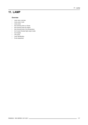 Page 18111. Lamp
11 . L A M P
Overview
• Lamp menu overview
• Lamp power mode
• Lamp power
• Auto dimming when on Pause
• Auto dimming when No Signal
• Auto dimming when Over-temperature
• CLO mode (Constant light output mode)
• CLO targets
• LPS power
• Lamp identiﬁcation
• Z-axis adjustment
R5905032 HDX SERIES 23/11/2011
177 