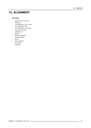 Page 19512. Alignment
12. ALIGNMENT
Overview
• Alignment menu overview
• Orientation
• Lens adjustment, zoom - focus
• Lens adjustment, shift
• Lens adjustment, mid position
• Home lens at startup
• Calibrate lens
• Warping
• Blanking adjustment
• Contrast-Intensity
• Gamma
• Internal patterns
• Color space
• Scenergix
R5905032 HDX SERIES 23/11/2011
191 
