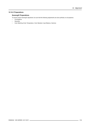 Page 22312. Alignment
12.14.2 Preparations
ScenergiX Preparations
To ensure proper ScenergiX adjustment, be sure that the following adjustments are done perfectly on all projectors:
• Convergence
• Geometry
• Color Matching (Color Temperature, Color Standard, Input Balance, Gamma)
R5905032 HDX SERIES 23/11/2011
219 