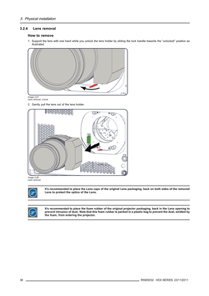 Page 423. Physical installation
3.2.4 Lens removal
How to remove
1. Support the lens with one hand while you unlock the lens holder bysliding the lock handle towards the “unlocked” position as
illustrated.
Image 3-27
Lens removal, unlock
2. Gently pull the lens out of the lens holder.
Image 3-28
Lens removal
It’s recommended to place the Lens caps of the original Lens packaging, back on both sides of the removed
Lens to protect the optics of the Lens.
It’s recommended to place the foam rubber of the original...