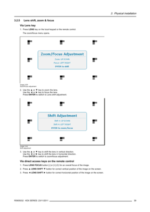 Page 433. Physical installation
3.2.5 Lens shift, zoom & focus
Via Lens key
1. PressLENSkey on the local keypad or the remote control.
The zoom/focus menu opens.
Image 3-29
Zoom/Focus adjustment
2. Use the▲or▼key to zoom the lens.
Use the◄or►key to focus the lens.
PressENTERto switch to Lens shift adjustment.
Image 3-30
Shift adjustment
3. Use the▲or▼key to shift the lens in vertical direction.
Use the◄or►key to shift the lens in horizontal direction.
PressENTERto switch to zoom/focus adjustment.
Via direct...