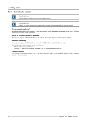 Page 785. Getting started
5.8.2 Controlling the projector
Projector address
Address installed in the projector to be individually controlled.
Common address
Projector will always execute the command coming from a RCU programmed with that common address.
Why a projector address ?
As more than one projector can be installed in a room, each projector should be separately addressable with an RCU or computer.
Therefore each projector has its own address.
Set up an individual Projector Address.
The set up of a...