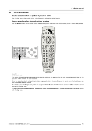 Page 795. Getting started
5.9 Source selection
Source selection when no picture in picture is active
Use the digit keys on the remote control or local keypad to activate the desired source.
Source selection when picture in picture is active
Use theWindowbutton on the remote control or the local keypad to select the main window or the picture in picture (PiP) window.
MENU
EXIT
ENTER
PA U S ETEXT
PHASE
TINT
COLOR
BRIGHTN
CONTR
90
78
56
3
4
12
LENS
LENS
ZOOMLENS
SHIFT
LENS
FOCUS

SHARPN
LENS
SHIFT
5*%3$77(513,3...