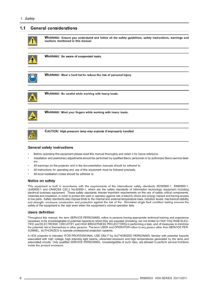 Page 101. Safety
1.1 General considerations
WARNING:Ensure you understand and follow all the safety guidelines, safety instructions, warnings and
cautions mentioned in this manual.
WARNING:Be aware of suspended loads.
WARNING:Wear a hard hat to reduce the risk of personal injury.
WARNING:Be careful while working with heavy loads.
WARNING:Mind yourﬁngers while working with heavy loads.
CAUTION:High pressure lamp may explode if improperly handled.
General safety instructions
• Before operating this equipment...