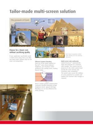 Page 5Tailor-made multi-screen solution
Efficient seamless blending
Extra use of the white segment in
the DLP™ color wheel improves
brightness, but introduces white
peaking in the overlap zones, making
blends visible.
Barco’s unique gamma compensation
maintains excellent blending at high
brightness levels. Optical Soft-Edge
Blending is in no way influenced by
white peaking.
Multi-channel visualization without
proper blending and color uniformity
adjustment
White segment
No white segment
Multi-screen color...