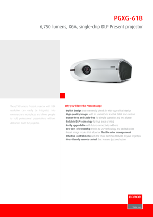 Page 1PGXG­61B
6,750 lumens, XGA, single­chip DLP Present projector
The 6,750 lumens Present projector with XGA
resolution  can  easily  be  integrated  into
contemporary  workplaces  and  allows  people
to  hold  professional  presentations  without
distraction from the projector.
Why you'll love the Present range
⋅ Stylish design that seamlessly blends in with your office interior
⋅ High­quality images with an unmatched level of detail and contrast
⋅ Button­free and cable­free for simple operation and...