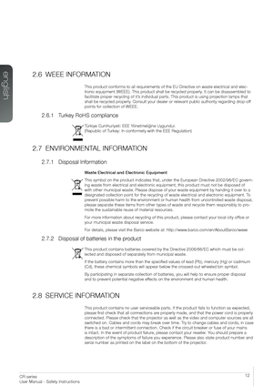 Page 1212User’s Guide - Safety InstructionsCR series 
User Manual - Safety Instructions
2.6 WEEE INFORMATION
This product conforms to all requirements of the EU Directive on waste electrical and elec-
tronic equipment (WEEE). This product shall be recycled properly. It can be disassembled to 
facilitate proper recycling of it’s individual parts. This product is using projection lamps that 
shall be recycled properly. Consult your dealer or relevant public authority regarding drop-off 
points for collection of...