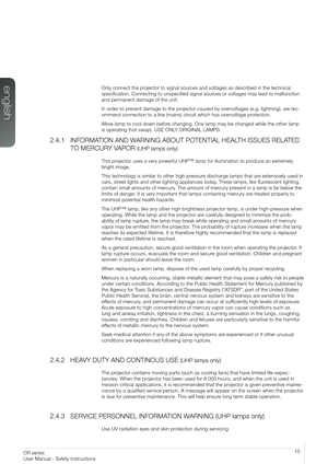 Page 1010User’s Guide - Safety InstructionsCR series 
User Manual - Safety Instructions
Only connect the projector to signal sources and voltages as described in the technical 
specification. Connecting to unspecified signal sources or voltages may lead to malfunction 
and permanent damage of the unit.
In order to prevent damage to the projector caused by overvoltages (e.g. lightning), we rec-
ommend connection to a line (mains) circuit which has overvoltage protection.
Allow lamp to cool down before changing....