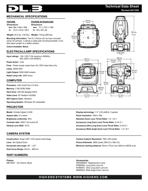 Page 1Technical Data Sheet
  Revised 05/13/08
HIGH END SYSTEMS  WWW.HIGHEND.COM 
MECHANICAL SPECIFICATIONS
Mounting Information: The DL.3 fixture can be truss mounted 
using 1/4 camlock  c-clamps or style pole mounting brackets. It can 
also stand upright on a stable surface.
Colors Available: Black: 
ELECTRICAL/LAMP SPECIFICATIONS 
Input ratings:  100–120V 7.0A maximum 50/60Hz, 
200–240V 3.5 A 50/60Hz
Power factor:  0.94
Fuse:  Power supply output fuse: 5 A, 250 V slow blow only.
Lamp: 330W NSH
Light Output:...