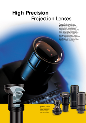 Page 6BARCO’s unique
lens mount system
allows lenses to be
replaced in less
than one minute.
High Precision 
Projection Lenses
Precise Projection from 
Any Position or Distance
A wide range of lenses is avail-
able for front or rear screen
installations from practically any
angle and throw distance. All
zoom lenses allow the projector
to be installed up to 120% off-
axis, without losing any bright-
ness or resolution. Motorized lens
shift greatly simplifies on-site
adjustment (up to 12% horizon-
tally and 120%...