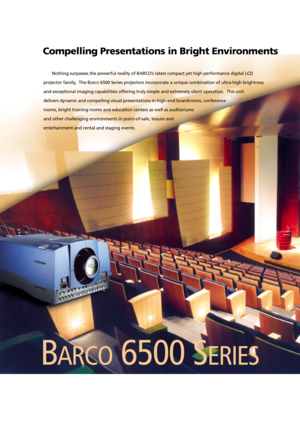 Page 2Compelling Presentations in Bright Environments
BARCO6500 SERIES
Nothing surpasses the powerful reality of BARCO’s latest compact yet high performance digital LCD
projector family.  The B
ARCO6500 Series projectors incorporate a unique combination of ultra-high brightness
and exceptional imaging capabilities offering truly simple and extremely silent operation.  This unit
delivers dynamic and compelling visual presentations in high-end boardrooms, conference
rooms, bright training rooms and education...