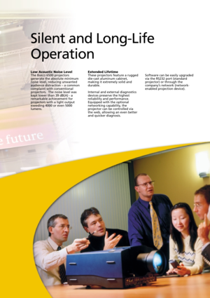 Page 9Low Acoustic Noise LevelThe BARCO6500 projectors
generate the absolute minimum
noise level, reducing unwanted
audience distraction – a common
complaint with conventional
projectors.  The noise level was
kept lower than 39 dB(A) - a
remarkable achievement for
projectors with a light output
exeeding 4000 or even 5000
lumens.
Silent and Long-Life
Operation
Extended Lifetime These projectors feature a rugged
die-cast aluminum cabinet,
making it extremely solid and
durable.
Internal and external diagnostics...