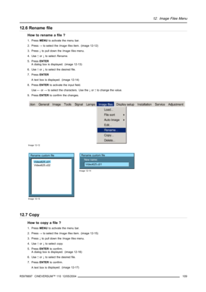 Page 11312. Image Files Menu
12.6 Rename file
How to rename a file ?
1. PressMENUto activate the menu bar.
2. Press→to select theImage filesitem. (image 12-12)
3. Press↓to pull down theImage filesmenu.
4. Use↑or↓to selectRename.
5. PressENTER
A dialog box is displayed. (image 12-13)
6. Use↑or↓to select the desired file.
7. PressENTER
A text box is displayed. (image 12-14)
8. PressENTERto activate the input field.
Use←or→to select the characters. Use the↓or↑to change the value.
9. PressENTERto confirm the...