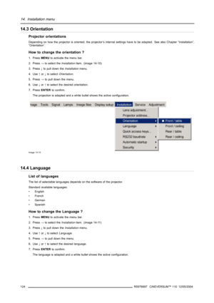 Page 12814. Installation menu
14.3 Orientation
Projector orientations
Depending on how the projector is oriented, the projector’s internal settings have to be adapted. See also Chapter “Installation”,
“Orientation”.
How to change the orientation ?
1. PressMENUto activate the menu bar.
2. Press→to select theInstallationitem. (image 14-10)
3. Press↓to pull down theInstallationmenu.
4. Use↑or↓to selectOrientation.
5. Press→to pull down the menu.
6. Use↓or↑to select the desired orientation.
7. PressENTERto confirm....