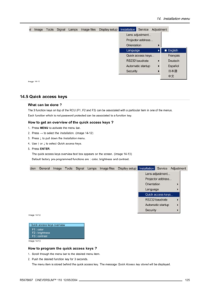 Page 12914. Installation menu
Image 14-11
14.5 Quick access keys
What can be done ?
The 3 function keys on top of the RCU (F1, F2 and F3) can be associated with a particular item in one of the menus.
Each function which is not password protected can be associated to a function key.
How to get an overview of the quick access keys ?
1. PressMENUto activate the menu bar.
2. Press→to select theInstallation. (image 14-12)
3. Press↓to pull down theInstallationmenu.
4. Use↑or↓to selectQuick access keys.
5. PressENTER....