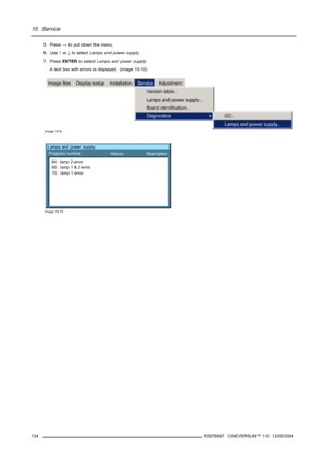 Page 13815. Service
5. Press→to pull down the menu.
6. Use↑or↓to selectLamps and power supply.
7. PressENTERto selectLamps and power supply.
A text box with errors is displayed. (image 15-10)
Image 15-9
Lamps and power supply
Projector runtime
64 : lamp 2 error
65 : lamp 1 & 2 error
70 : lamp 1 errorHistory Description
Image 15-10
134R5976697 CINEVERSUM™ 110 12/05/2004 