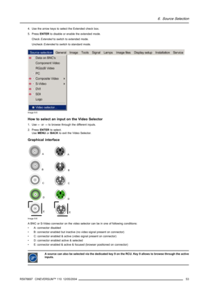 Page 576. Source Selection
4. Use the arrow keys to select the Extended check box.
5. PressENTERto disable or enable the extended mode.
CheckExtendedto switch to extended mode.
UncheckExtendedto switch to standard mode.
Image 6-5
How to select an input on the Video Selector
1. Use←or→to browse through the different inputs.
2. PressENTERto select.
UseMENUorBACKto exit the Video Selector.
Graphical interface
B
C
D
E
AA
B
C
D
E
Image 6-6
A BNC or S-Video connector on the video selector can be in one of following...