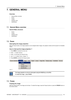 Page 597. General Menu
7. GENERAL MENU
Overview
• General Menu overview
• Pause
• Freeze
• Standby Timer
• Identification
7.1 General Menu overview
General Menu structure
• Pause
• Freeze
• Standby timer...
• Identification
7.2 Pause
Interrupting the image projection
With the Pause function, the image projection can be stopped (black image), the projector remains with full power for immediate
restart.
How to interrupt the image projection ?
1. PressMENUto activate the menu bar.
2. Press→to selectGeneral.
3....
