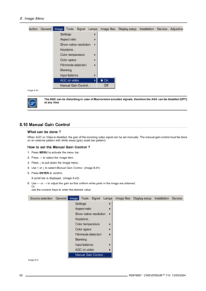 Page 868. Image Menu
Image 8-40
The AGC can be disturbing in case of Macrovision encoded signals, therefore the AGC can be disabled (OFF)
at any time
8.10 Manual Gain Control
What can be done ?
WhenAGC on Videois disabled, the gain of the incoming video signal can be set manually. The manual gain control must be done
on an external pattern with white areas (grey scale bar pattern).
How to set the Manual Gain Control ?
1. PressMENUto activate the menu bar.
2. Press→to select theImageitem.
3. Press↓to pull down...