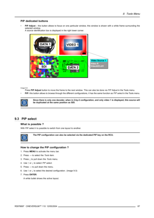 Page 919. Tools Menu
PiP dedicated buttons
•PiP Adjust :this button allows to focus on one particular window, this window is shown with a white frame surrounding the
selected window.
A source identification box is displayed in the right lower corner.
Image 9-2PressPiP Adjustbutton to move the frame to the next window. This can also be done viaPiP Adjustin the Tools menu.
•PiP:this button allows to browse through the different configurations, it has the same function asPiP selectin the Tools menu.
Since there is...