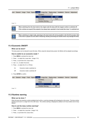 Page 10511. Lamps Menu
Image 11-4
When switching from the dual mode to the single mode the lamp with the longest runtime is switched off.
If the runtimes are equal (if the projector has always been operated in dual mode) then lamp 1 is switched out.
When switching to single mode, returning to the dual mode will not be possible in the first 60 seconds,Dual
in the menu is greyed out and LED3 is flickering, thereby preventing hot restrike which may damage the lamp.
11.4 Economic ON/OFF
What can be done?
The lamp...