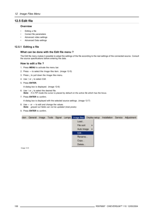 Page 11012. Image Files Menu
12.5 Edit file
Overview
• Editing a file
• Correct file parameters
• Advanced video settings
• Advanced Data settings
12.5.1 Editing a file
What can be done with the Edit file menu ?
The Edit file menu makes it possible to adapt the settings of the file according to the real settings of the connected source. Consult
the source specifications before entering the data.
How to edit a file ?
1. PressMENUto activate the menu bar.
2. Press→to select theImage filesitem. (image 12-5)
3....