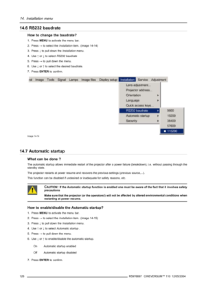 Page 13014. Installation menu
14.6 RS232 baudrate
How to change the baudrate?
1. PressMENUto activate the menu bar.
2. Press→to select theInstallationitem. (image 14-14)
3. Press↓to pull down theInstallationmenu.
4. Use↑or↓to selectRS232 baudrate
5. Press→to pull down the menu.
6. Use↓or↑to select the desired baudrate.
7. PressENTERto confirm.
Image 14-14
14.7 Automatic startup
What can be done ?
The automatic startup allows immediate restart of the projector after a power failure (breakdown), i.e. without...