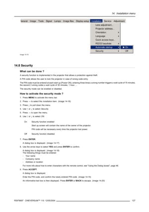 Page 13114. Installation menu
Image 14-15
14.8 Security
What can be done ?
A security function is implemented in the projector that allows a protection against theft.
A PIN code allows the user to lock the projector in case of wrong code entry.
The PIN code must be entered at each start up (Power ON), entering three times a wrong number triggers a wait cycle of 15 minutes,
the second 3 wrong codes a wait cycle of 30 minutes, 1 hour, ...
The security mode can be enabled or disabled.
How to activate the security...