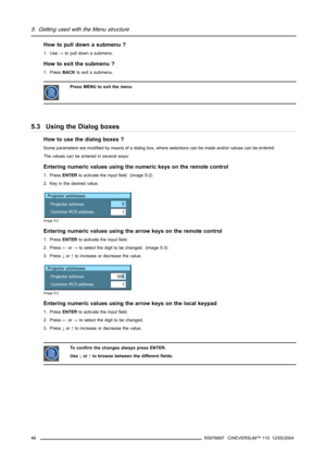 Page 505. Getting used with the Menu structure
How to pull down a submenu ?
1. Use→to pull down a submenu.
How to exit the submenu ?
1. PressBACKto exit a submenu.
Press MENU to exit the menu
5.3 Using the Dialog boxes
How to use the dialog boxes ?
Some parameters are modified by means of a dialog box, where selections can be made and/or values can be entered.
The values can be entered in several ways:
Entering numeric values using the numeric keys on the remote control
1. PressENTERto activate the input field....