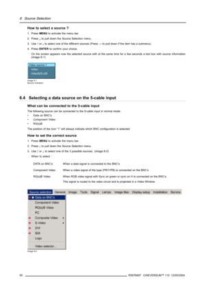 Page 546. Source Selection
How to select a source ?
1. PressMENUto activate the menu bar.
2. Press↓to pull down the Source Selection menu.
3. Use↑or↓to select one of the different sources (Press→to pull down if the item has a submenu).
4. PressENTERto confirm your choice.
On the screen appears now the selected source with at the same time for a few seconds a text box with source information.
(image 6-1)
Video source 1
Video
Video625.c06
Image 6-1
Source indication
6.4 Selecting a data source on the 5-cable...